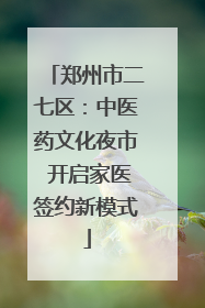 郑州市二七区：中医药文化夜市 开启家医签约新模式