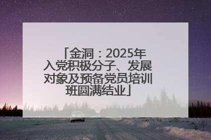 金洞：2025年入党积极分子、发展对象及预备党员培训班圆满结业