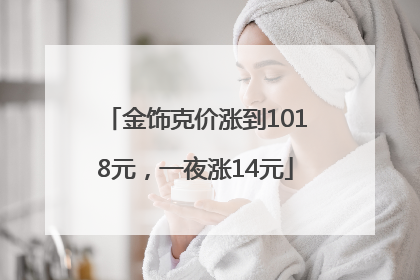 金饰克价涨到1018元，一夜涨14元