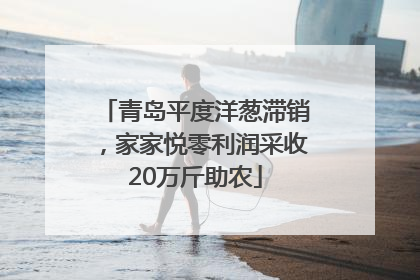 青岛平度洋葱滞销，家家悦零利润采收20万斤助农