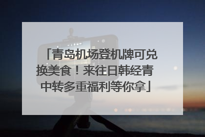青岛机场登机牌可兑换美食！来往日韩经青中转多重福利等你拿