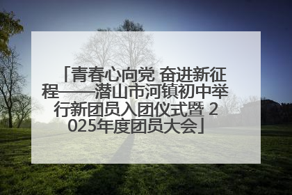 青春心向党 奋进新征程——潜山市河镇初中举行新团员入团仪式暨 2025年度团员大会