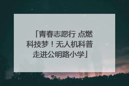 青春志愿行 点燃科技梦！无人机科普走进公明路小学