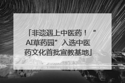 非遗遇上中医药！“AI草药园”入选中医药文化首批宣教基地
