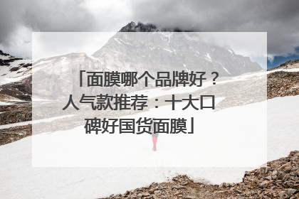 面膜哪个品牌好？人气款推荐：十大口碑好国货面膜