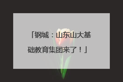 钢城：山东山大基础教育集团来了！