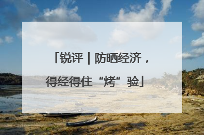 锐评｜防晒经济，得经得住“烤”验