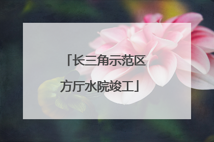 长三角示范区方厅水院竣工