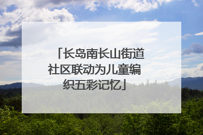 长岛南长山街道社区联动为儿童编织五彩记忆