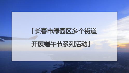 长春市绿园区多个街道开展端午节系列活动
