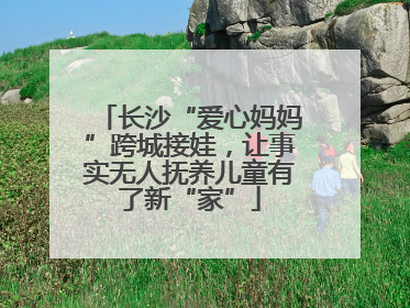 长沙“爱心妈妈”跨城接娃，让事实无人抚养儿童有了新“家”
