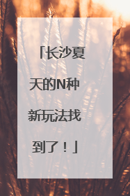长沙夏天的N种新玩法找到了！