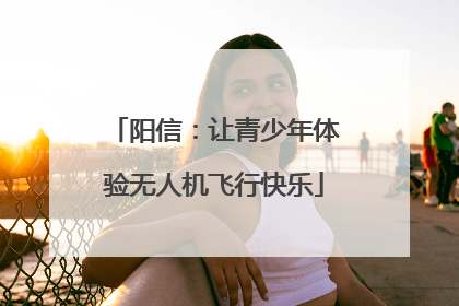 阳信：让青少年体验无人机飞行快乐