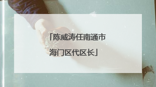 陈威涛任南通市海门区代区长