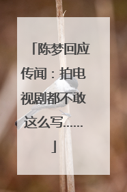 陈梦回应传闻：拍电视剧都不敢这么写……