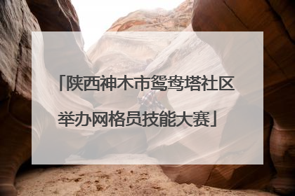 陕西神木市鸳鸯塔社区举办网格员技能大赛