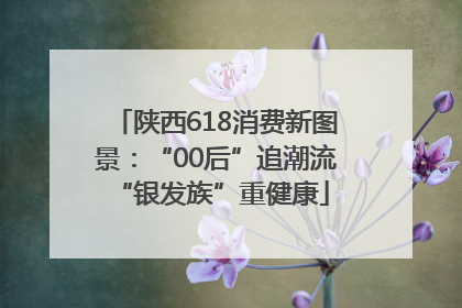 陕西618消费新图景：“00后”追潮流 “银发族”重健康
