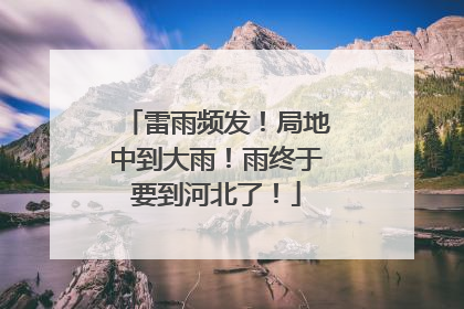 雷雨频发！局地中到大雨！雨终于要到河北了！