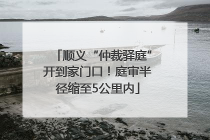 顺义“仲裁驿庭”开到家门口！庭审半径缩至5公里内
