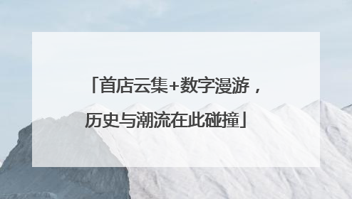 首店云集+数字漫游，历史与潮流在此碰撞