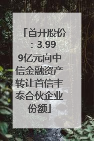 首开股份：3.999亿元向中信金融资产转让首信丰泰合伙企业份额
