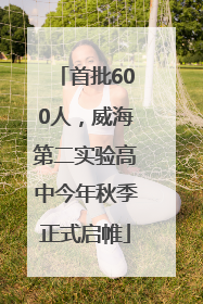 首批600人，威海第二实验高中今年秋季正式启帷