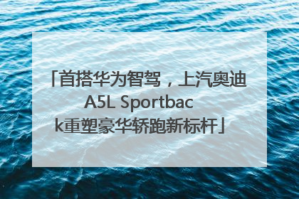 首搭华为智驾，上汽奥迪A5L Sportback重塑豪华轿跑新标杆