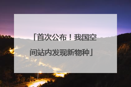 首次公布！我国空间站内发现新物种