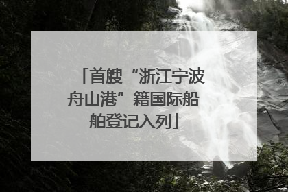 首艘“浙江宁波舟山港”籍国际船舶登记入列