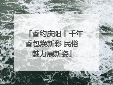 香约庆阳丨千年香包焕新彩 民俗魅力展新姿