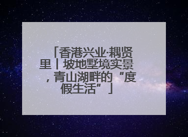 香港兴业·耦贤里丨坡地墅境实景，青山湖畔的“度假生活”