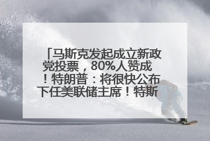 马斯克发起成立新政党投票，80%人赞成！特朗普：将很快公布下任美联储主席！特斯拉股价反弹，美股美元齐涨，全球大型机构从美国撤资