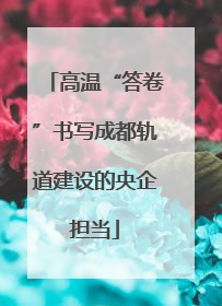 高温“答卷”书写成都轨道建设的央企担当