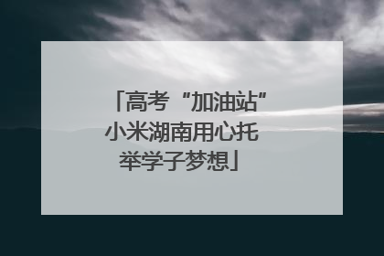 高考“加油站” 小米湖南用心托举学子梦想