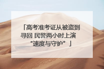高考准考证从被盗到寻回 民警两小时上演 “速度与守护”