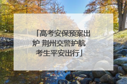高考安保预案出炉 荆州交警护航考生平安出行