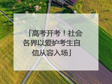 高考开考！社会各界以爱护考生自信从容入场
