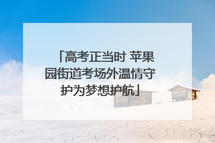 高考正当时 苹果园街道考场外温情守护为梦想护航