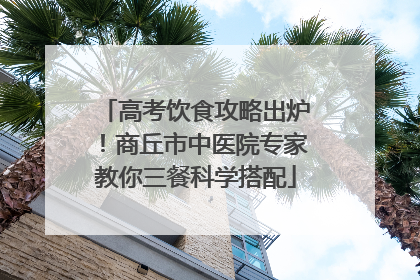 高考饮食攻略出炉！商丘市中医院专家教你三餐科学搭配
