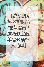 高阶抗衰抗老护肤品推荐指南！这两款宝藏单品必须纳入清单