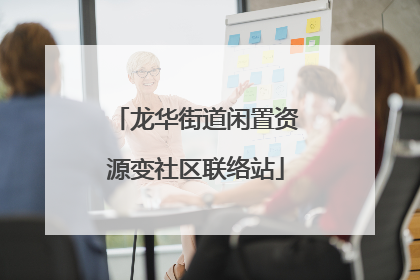 龙华街道闲置资源变社区联络站