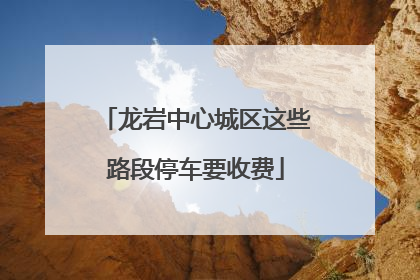 龙岩中心城区这些路段停车要收费