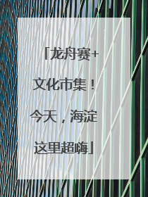 龙舟赛+文化市集！今天，海淀这里超嗨