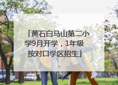 黄石白马山第二小学9月开学，1年级按对口学区招生