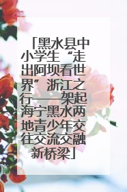 黑水县中小学生“走出阿坝看世界”浙江之行——架起海宁黑水两地青少年交往交流交融新桥梁