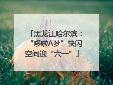黑龙江哈尔滨：“哆啦A梦”快闪空间迎“六一”