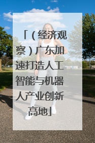 （经济观察）广东加速打造人工智能与机器人产业创新高地