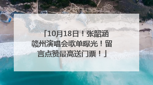 10月18日！张韶涵赣州演唱会歌单曝光！留言点赞最高送门票！