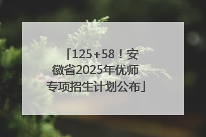 125+58！安徽省2025年优师专项招生计划公布