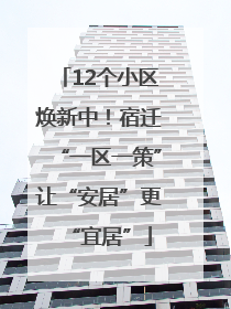 12个小区焕新中！宿迁“一区一策”让“安居”更“宜居”